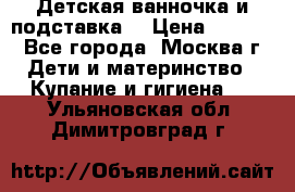 Детская ванночка и подставка  › Цена ­ 3 500 - Все города, Москва г. Дети и материнство » Купание и гигиена   . Ульяновская обл.,Димитровград г.